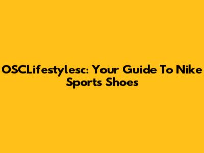 OSCLifestylesc: Your Guide To Nike Sports Shoes