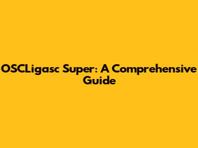 OSCLigasc Super: A Comprehensive Guide