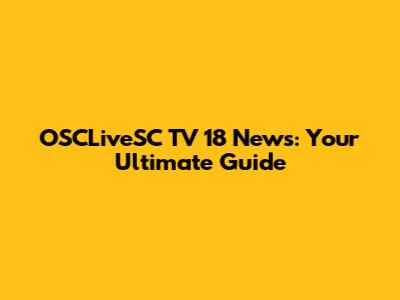 OSCLiveSC TV 18 News: Your Ultimate Guide