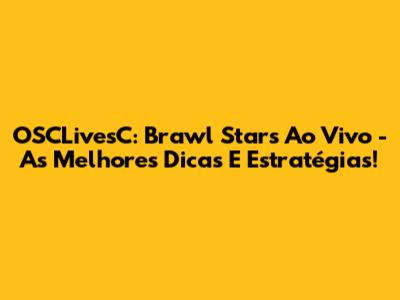 OSCLivesC: Brawl Stars Ao Vivo - As Melhores Dicas E Estratégias!