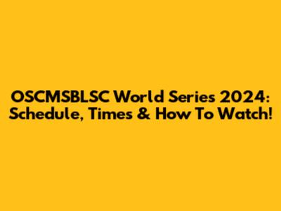 OSCMSBLSC World Series 2024: Schedule, Times & How To Watch!