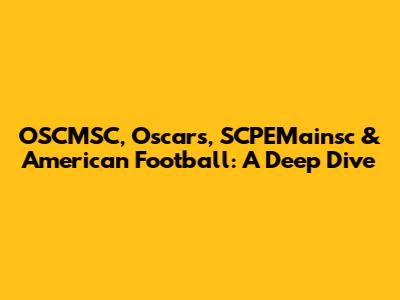 OSCMSC, Oscars, SCPEMainsc & American Football: A Deep Dive