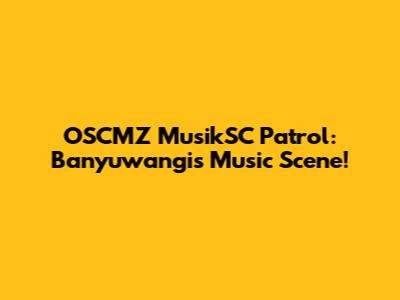 OSCMZ MusikSC Patrol: Banyuwangi's Music Scene!