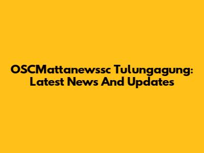 OSCMattanewssc Tulungagung: Latest News And Updates