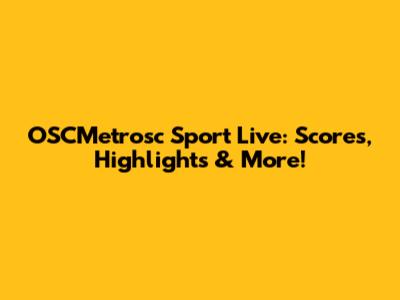 OSCMetrosc Sport Live: Scores, Highlights & More!