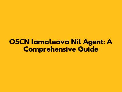 OSCN Iamaleava Nil Agent: A Comprehensive Guide