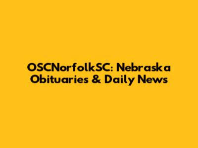 OSCNorfolkSC: Nebraska Obituaries & Daily News