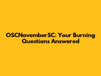 OSCNovemberSC: Your Burning Questions Answered