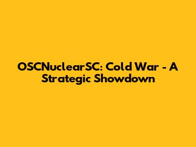 OSCNuclearSC: Cold War - A Strategic Showdown
