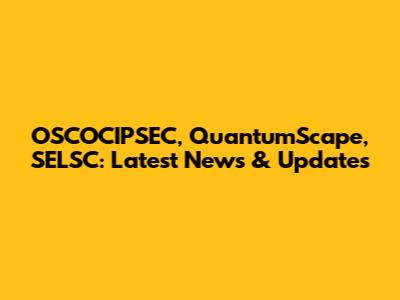 OSCOCIPSEC, QuantumScape, SELSC: Latest News & Updates