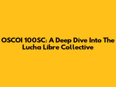 OSCOI 100SC: A Deep Dive Into The Lucha Libre Collective