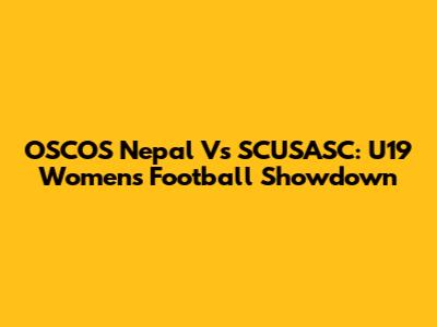 OSCOS Nepal Vs SCUSASC: U19 Women's Football Showdown