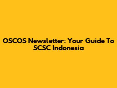 OSCOS Newsletter: Your Guide To SCSC Indonesia