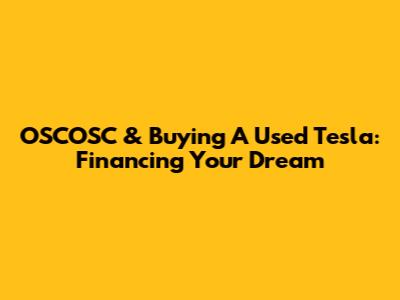 OSCOSC & Buying A Used Tesla: Financing Your Dream