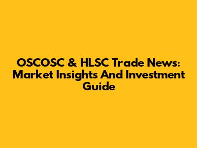 OSCOSC & HLSC Trade News: Market Insights And Investment Guide