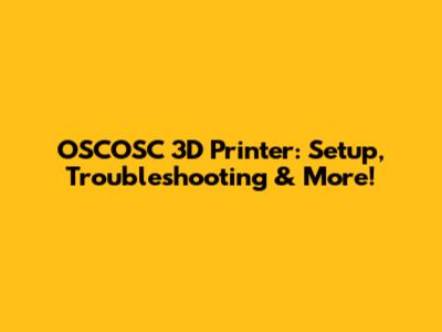 OSCOSC 3D Printer: Setup, Troubleshooting & More!