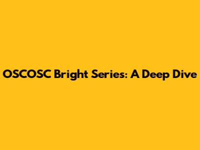 OSCOSC Bright Series: A Deep Dive