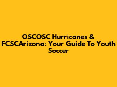 OSCOSC Hurricanes & FCSCArizona: Your Guide To Youth Soccer