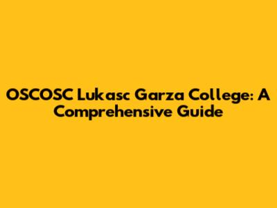 OSCOSC Lukasc Garza College: A Comprehensive Guide