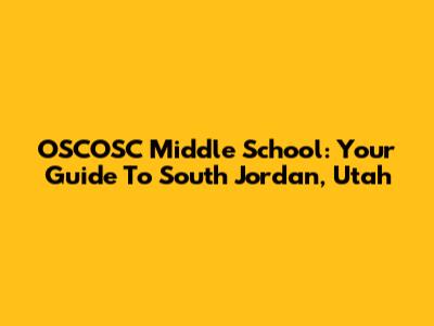 OSCOSC Middle School: Your Guide To South Jordan, Utah