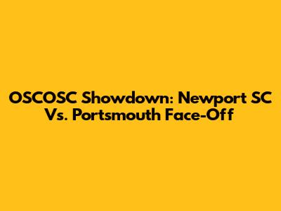 OSCOSC Showdown: Newport SC Vs. Portsmouth Face-Off