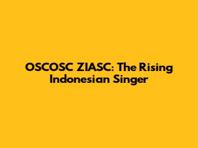 OSCOSC ZIASC: The Rising Indonesian Singer