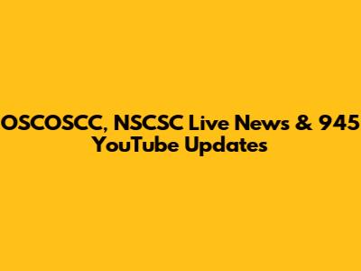 OSCOSCC, NSCSC Live News & 945 YouTube Updates