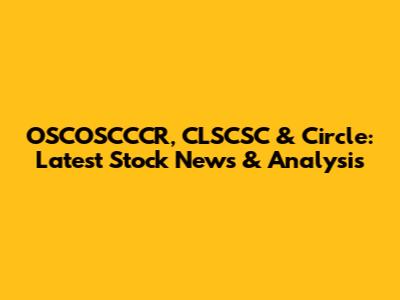 OSCOSCCCR, CLSCSC & Circle: Latest Stock News & Analysis