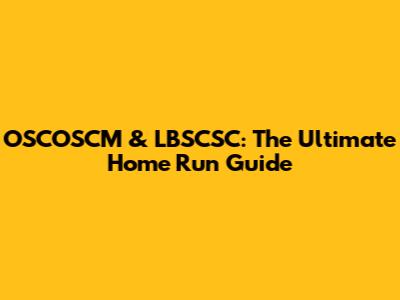OSCOSCM & LBSCSC: The Ultimate Home Run Guide
