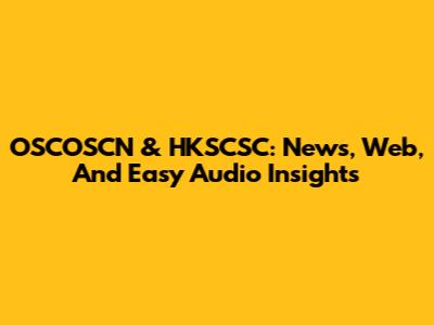 OSCOSCN & HKSCSC: News, Web, And Easy Audio Insights