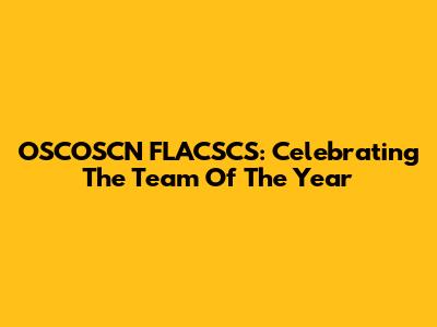 OSCOSCN FLACSCS: Celebrating The Team Of The Year