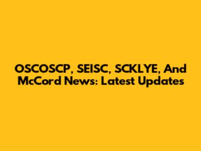 OSCOSCP, SEISC, SCKLYE, And McCord News: Latest Updates