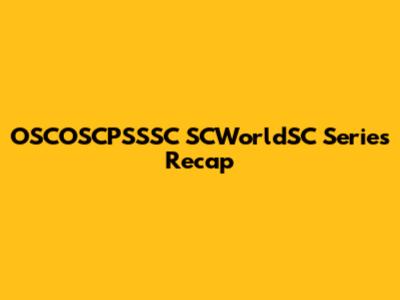OSCOSCPSSSC SCWorldSC Series Recap