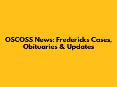 OSCOSS News: Fredericks Cases, Obituaries & Updates