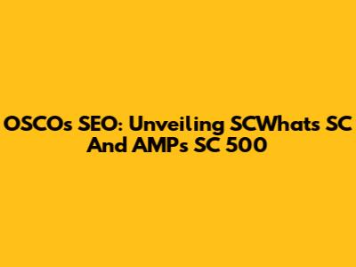 OSCOs SEO: Unveiling SCWhat's SC And AMPs SC 500