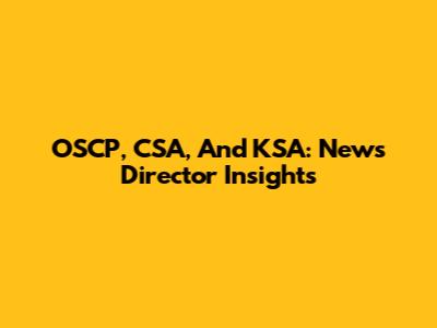 OSCP, CSA, And KSA: News Director Insights
