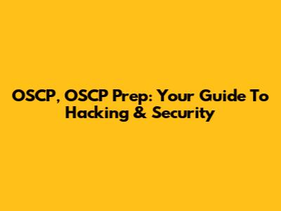 OSCP, OSCP Prep: Your Guide To Hacking & Security