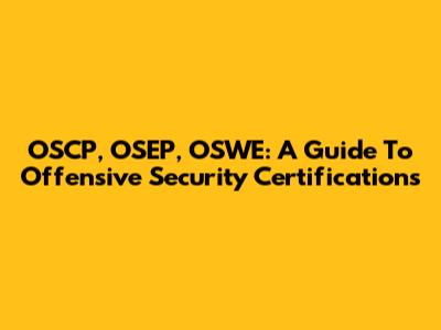 OSCP, OSEP, OSWE: A Guide To Offensive Security Certifications