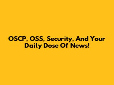 OSCP, OSS, Security, And Your Daily Dose Of News!