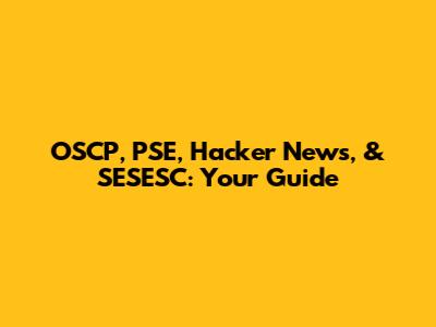 OSCP, PSE, Hacker News, & SESESC: Your Guide