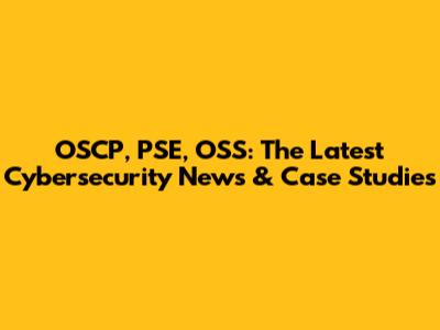 OSCP, PSE, OSS: The Latest Cybersecurity News & Case Studies