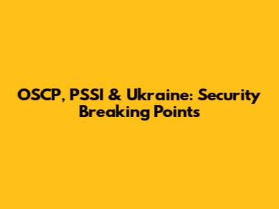OSCP, PSSI & Ukraine: Security Breaking Points