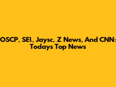 OSCP, SEl, Jaysc, Z News, And CNN: Today's Top News