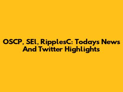 OSCP, SEl, RipplesC: Today's News And Twitter Highlights