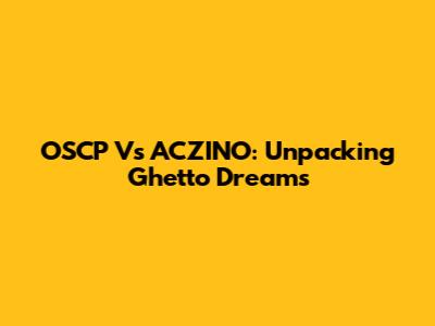 OSCP Vs ACZINO: Unpacking Ghetto Dreams