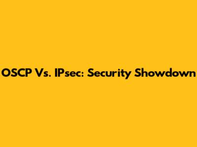 OSCP Vs. IPsec: Security Showdown