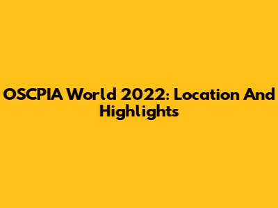 OSCPIA World 2022: Location And Highlights