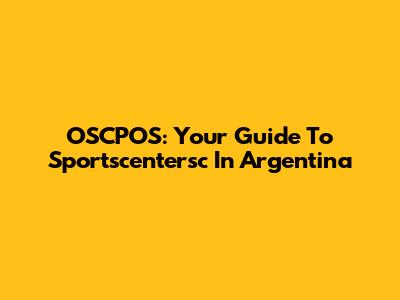 OSCPOS: Your Guide To Sportscentersc In Argentina