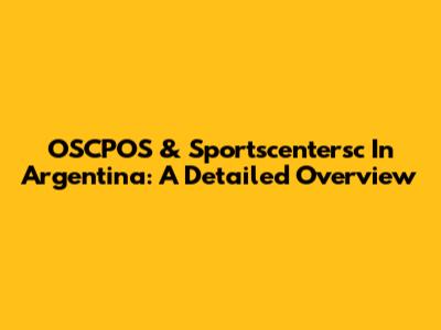 OSCPOS & Sportscentersc In Argentina: A Detailed Overview