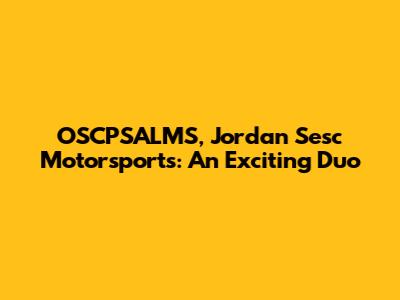 OSCPSALMS, Jordan Sesc Motorsports: An Exciting Duo